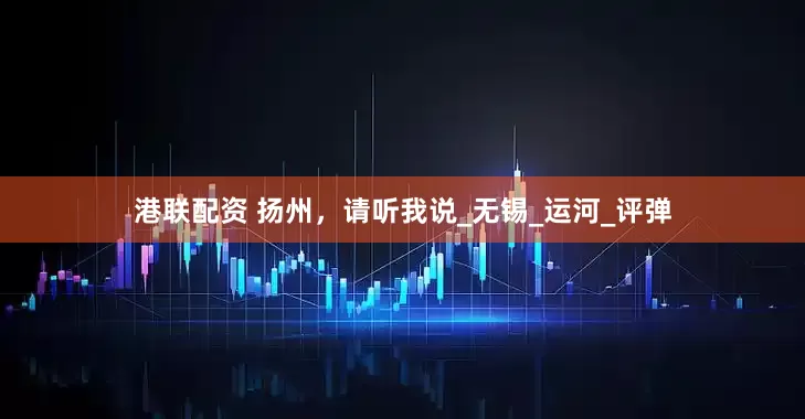 港联配资 扬州，请听我说_无锡_运河_评弹