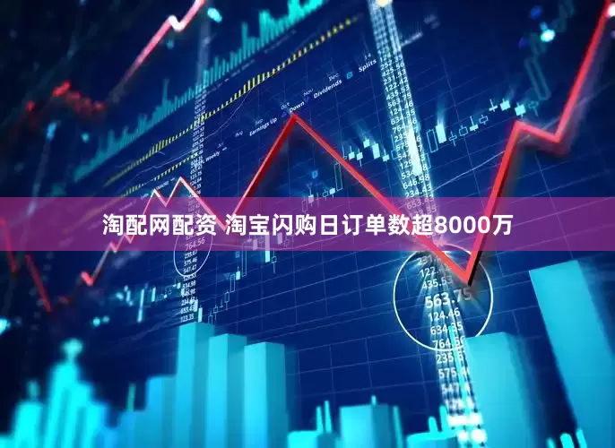 淘配网配资 淘宝闪购日订单数超8000万
