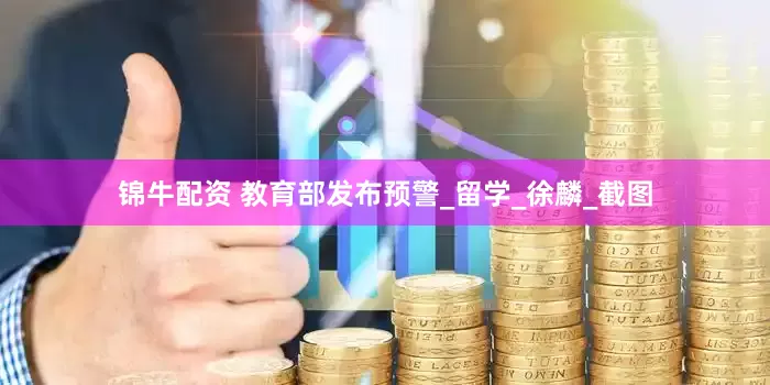 锦牛配资 教育部发布预警_留学_徐麟_截图