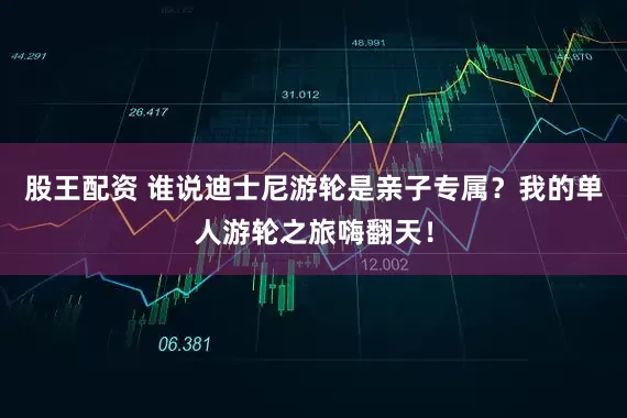 股王配资 谁说迪士尼游轮是亲子专属？我的单人游轮之旅嗨翻天！