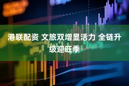 港联配资 文旅双增显活力 全链升级迎旺季