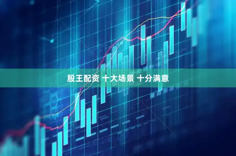 股王配资 十大场景 十分满意