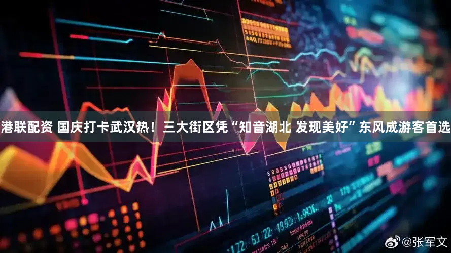 港联配资 国庆打卡武汉热！三大街区凭“知音湖北 发现美好”东风成游客首选