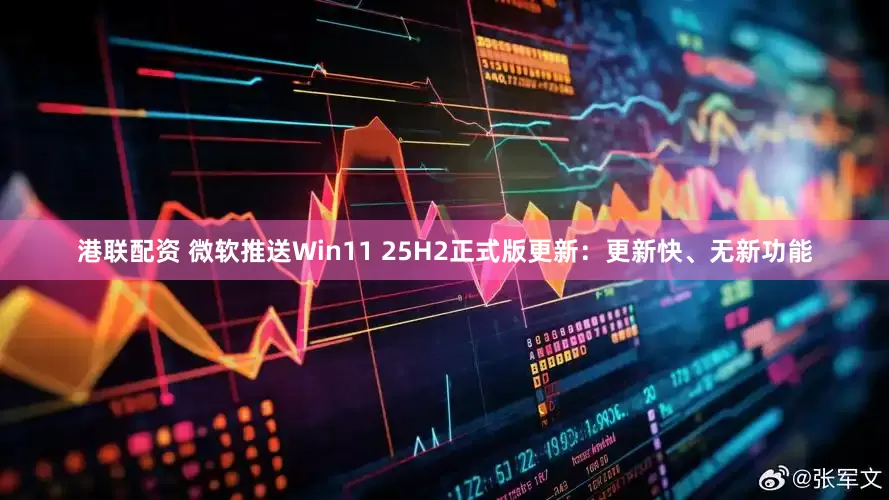 港联配资 微软推送Win11 25H2正式版更新：更新快、无新功能