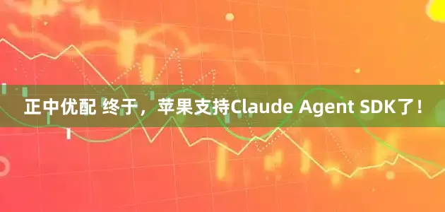 正中优配 终于，苹果支持Claude Agent SDK了！