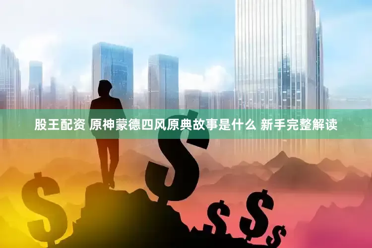 股王配资 原神蒙德四风原典故事是什么 新手完整解读
