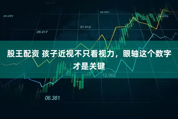 股王配资 孩子近视不只看视力,眼轴这个数字才是关键